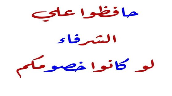 حافظوا على الشرفاء ولو كانوا خصومكم… ولا تفرحوا بالسفهاء ولو أيدوكم ووقفوا معكم